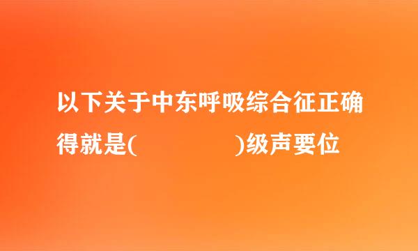 以下关于中东呼吸综合征正确得就是(    )级声要位