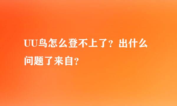 UU鸟怎么登不上了？出什么问题了来自？