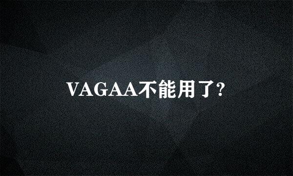 VAGAA不能用了?