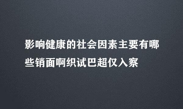 影响健康的社会因素主要有哪些销面啊织试巴超仅入察