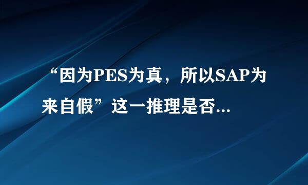 “因为PES为真，所以SAP为来自假”这一推理是否有效，为什么