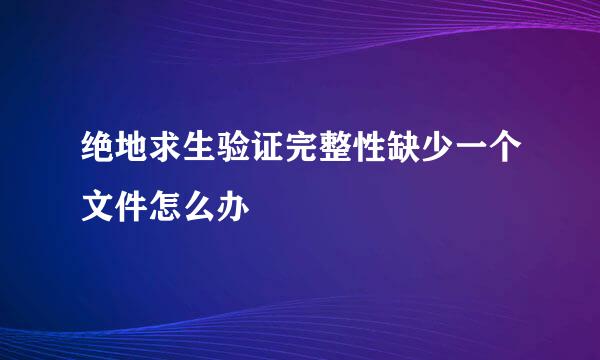 绝地求生验证完整性缺少一个文件怎么办