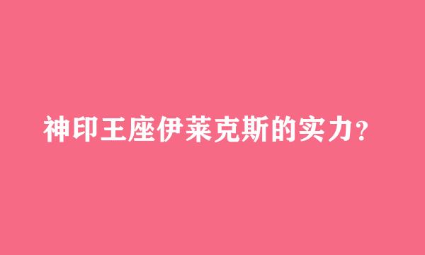 神印王座伊莱克斯的实力？