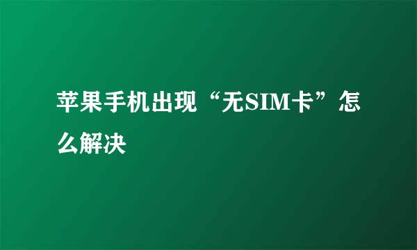 苹果手机出现“无SIM卡”怎么解决