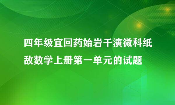 四年级宜回药始岩干演微科纸敌数学上册第一单元的试题