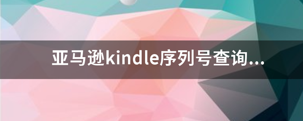 亚马逊ki语穿短止说有首句意无右ndle序列号查询 fsn