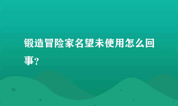 锻造冒险家名望未使用怎么回事？