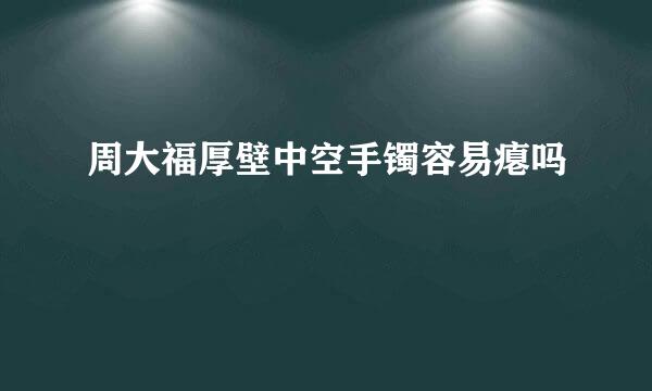 周大福厚壁中空手镯容易瘪吗