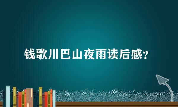 钱歌川巴山夜雨读后感？