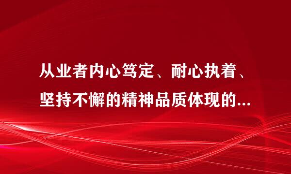 从业者内心笃定、耐心执着、坚持不懈的精神品质体现的是()。