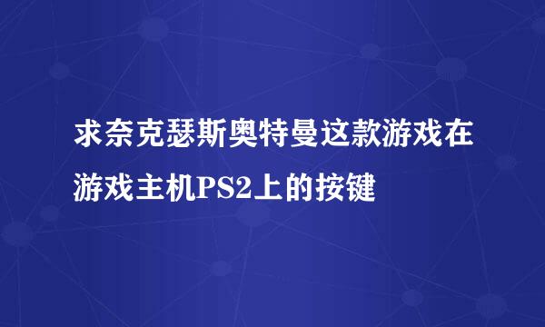 求奈克瑟斯奥特曼这款游戏在游戏主机PS2上的按键