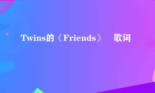 Twins的《Friends》 歌词