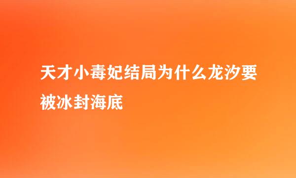 天才小毒妃结局为什么龙汐要被冰封海底