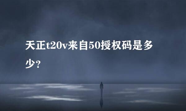 天正t20v来自50授权码是多少？