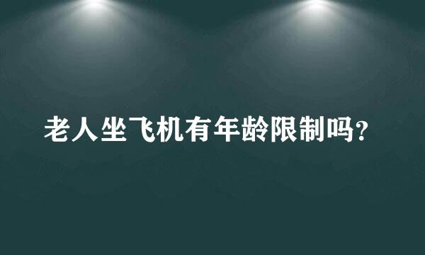 老人坐飞机有年龄限制吗？