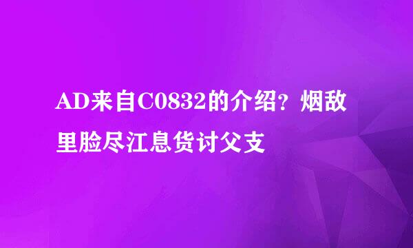 AD来自C0832的介绍？烟敌里脸尽江息货讨父支