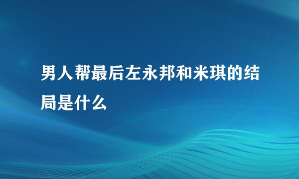 男人帮最后左永邦和米琪的结局是什么