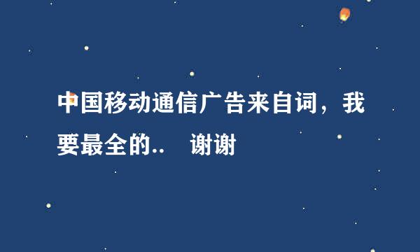 中国移动通信广告来自词，我要最全的.. 谢谢