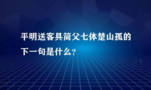 平明送客具简父七体楚山孤的下一句是什么？