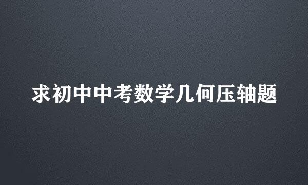 求初中中考数学几何压轴题