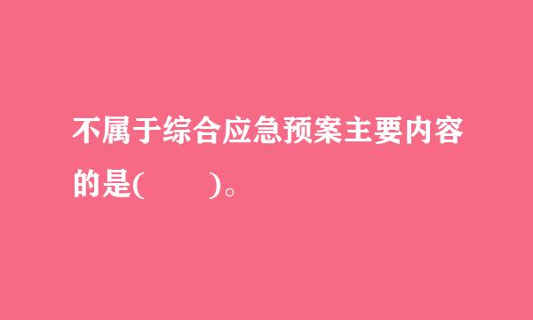 不属于综合应急预案主要内容的是(  )。