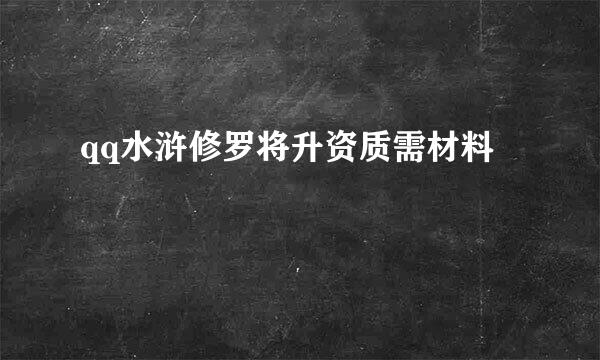 qq水浒修罗将升资质需材料