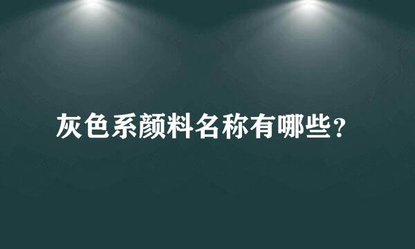 灰色系颜料名称有哪些？