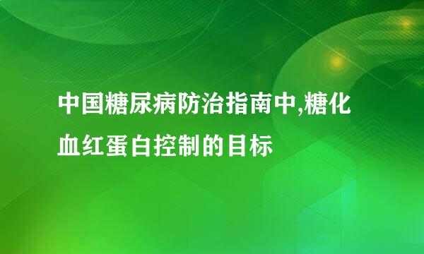 中国糖尿病防治指南中,糖化血红蛋白控制的目标