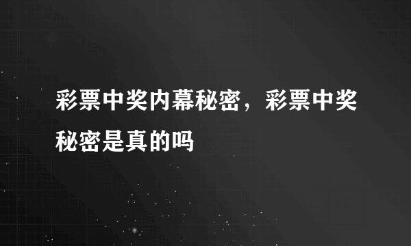 彩票中奖内幕秘密，彩票中奖秘密是真的吗