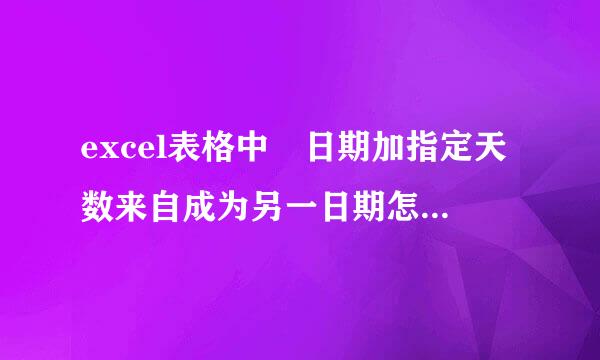 excel表格中 日期加指定天数来自成为另一日期怎么编辑公式