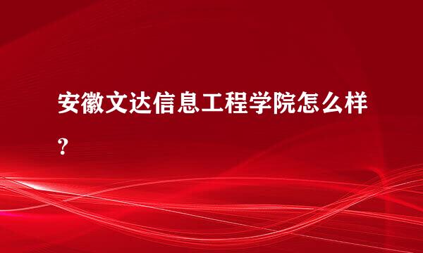 安徽文达信息工程学院怎么样？