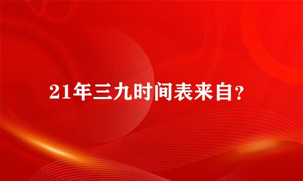 21年三九时间表来自？