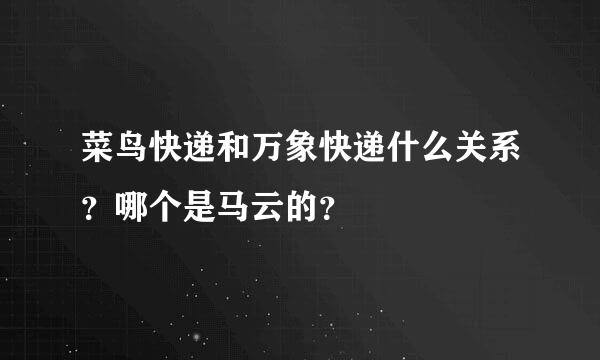 菜鸟快递和万象快递什么关系？哪个是马云的？