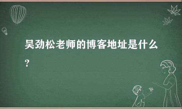 吴劲松老师的博客地址是什么？