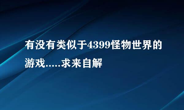 有没有类似于4399怪物世界的游戏.....求来自解