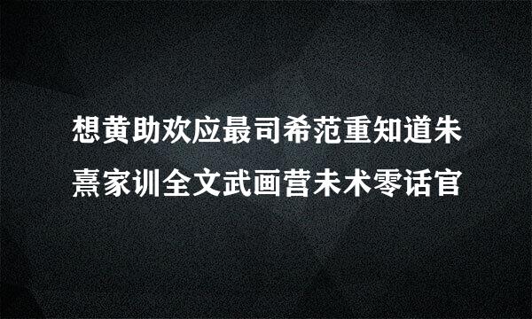 想黄助欢应最司希范重知道朱熹家训全文武画营未术零话官