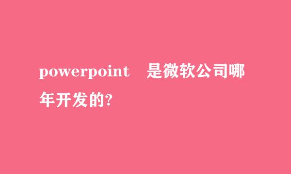 powerpoint 是微软公司哪年开发的?