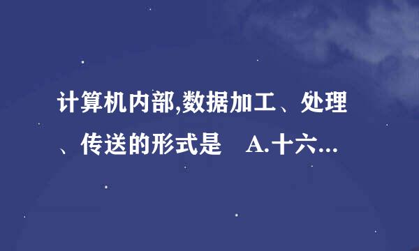 计算机内部,数据加工、处理、传送的形式是 A.十六进制 B.十进制 C.八进制 D.二进来自制 选择哪