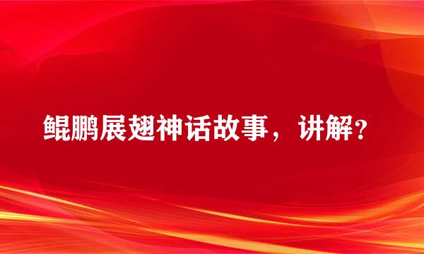 鲲鹏展翅神话故事，讲解？