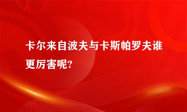 卡尔来自波夫与卡斯帕罗夫谁更厉害呢?