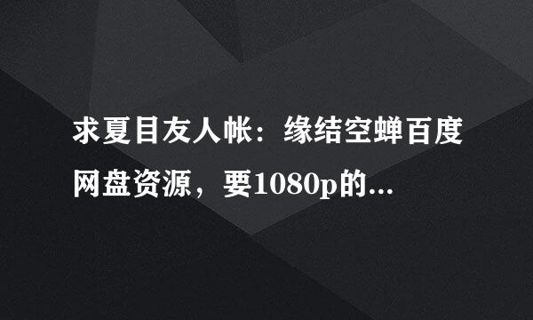 求夏目友人帐：缘结空蝉百度网盘资源，要1080p的，日语中来自字，不要枪版QAQ