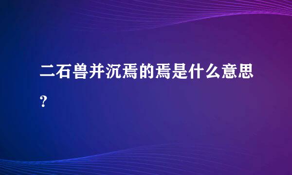 二石兽并沉焉的焉是什么意思？