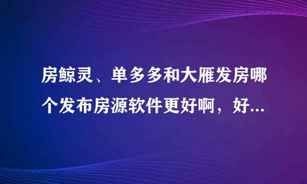 房鲸灵、单多多和大雁发房哪个发布房源软件更好啊，好纠结不知道选哪包美断气息还比一个？