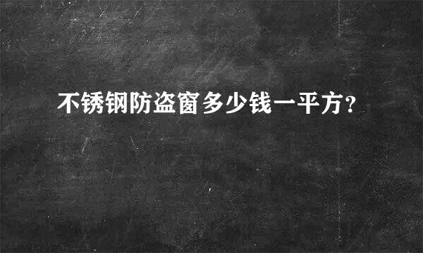 不锈钢防盗窗多少钱一平方？