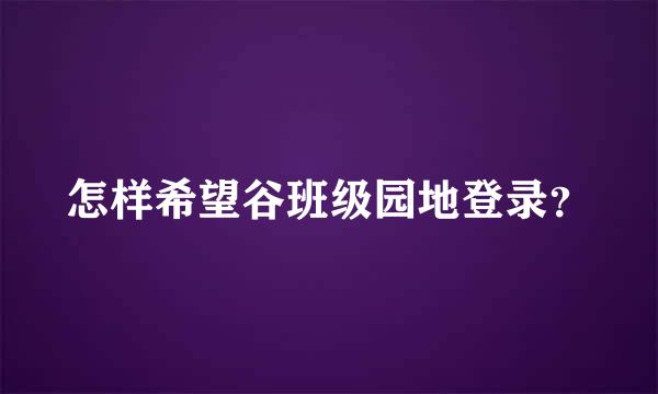 怎样希望谷班级园地登录？