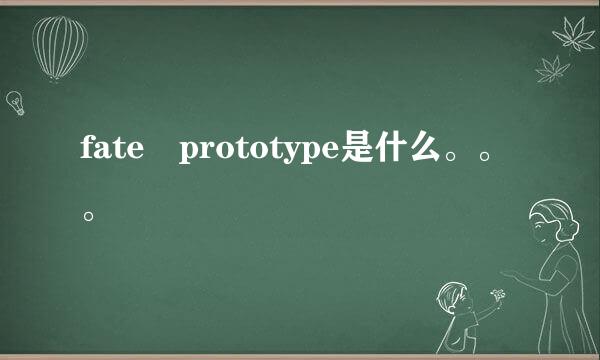 fate prototype是什么。。。