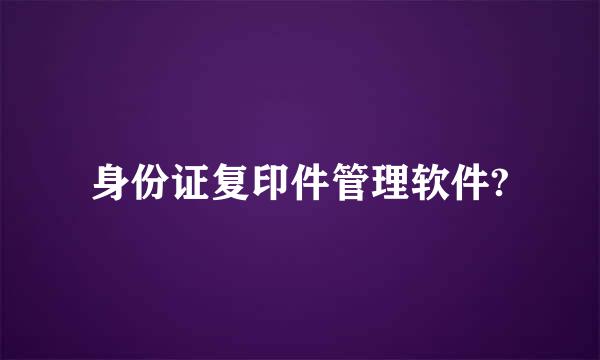 身份证复印件管理软件?