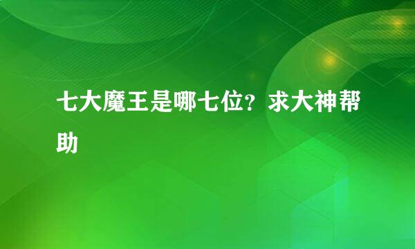 七大魔王是哪七位？求大神帮助