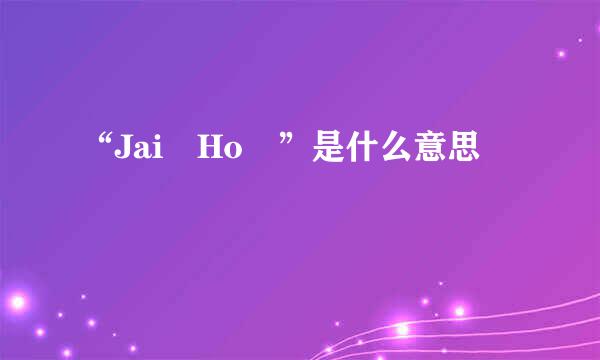 “Jai Ho ”是什么意思