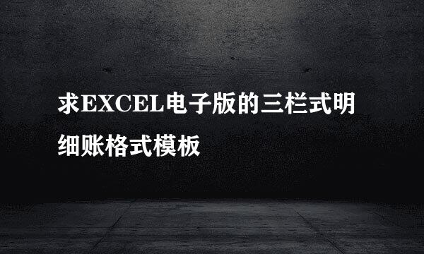 求EXCEL电子版的三栏式明细账格式模板